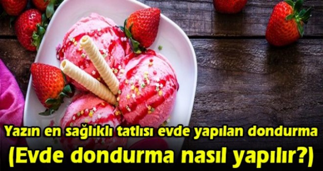 Yazın en sağlıklı tatlısı evde yapılan dondurma (Evde dondurma nasıl yapılır?)