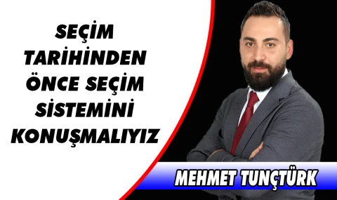 MEHMET TUNÇTÜRK: “SEÇİM TARİHİNDEN ÖNCE SEÇİM SİSTEMİNİ KONUŞMALIYIZ”